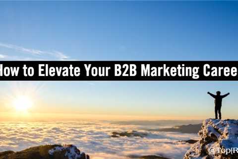 How to Elevate Your B2B Marketing Career: Advice from Execs at Top B2B Brands