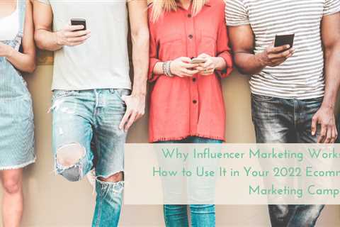 Why Influencer Marketing Works and How to Use It in Your 2022 Ecommerce Marketing Campaigns