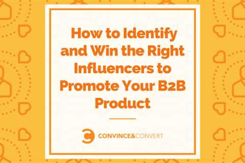 How to Identify and Win the Right Influencers to Promote Your B2B Product