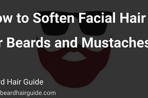 How to Soften Facial Hair for Beards and Mustaches