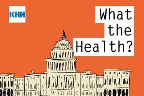 KHN’s ‘What the Health?’: Manchin Makes a Deal