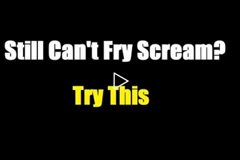 Still Can't Fry Scream? Try This!