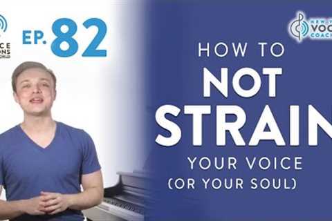 Ep. 82 How To Not Strain Your Voice (Or Your Soul)