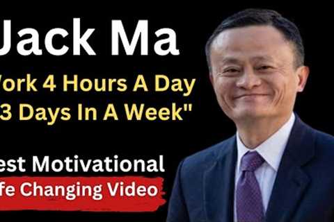 Jack Ma''s Best Motivational Speech ll Work 4 hour a day and 4 day in week ll Life changing Video ll