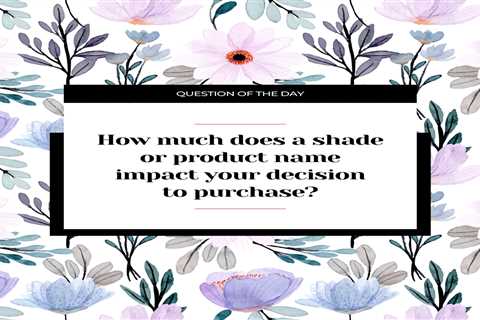 How much does a shade or product’s name impact your decision to purchase?