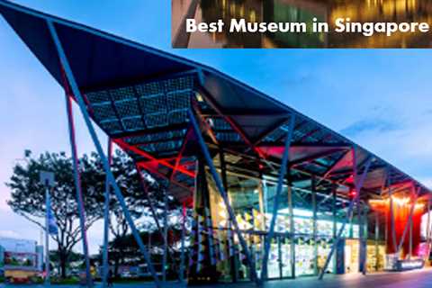 The Best Museum to Visit in Singapore