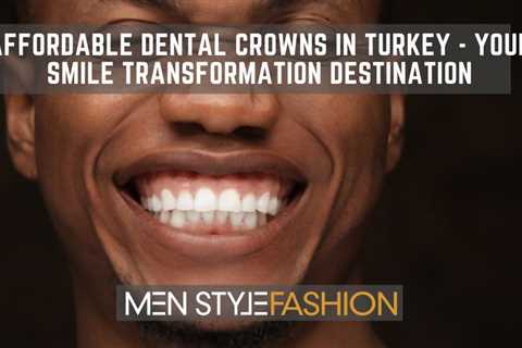 Affordable Dental Crowns in Turkey – Your Smile Transformation Destination