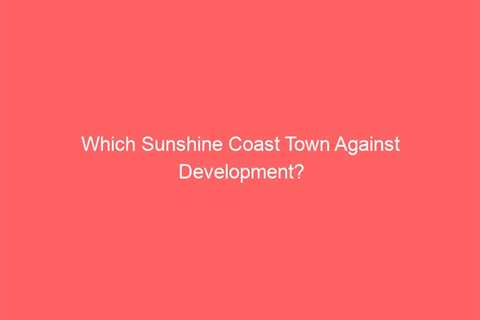 Which Sunshine Coast Town Against Development?