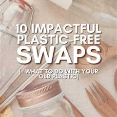 10 Impactful Plastic-Free Swaps (+ What To Do With Your Old Plastic)